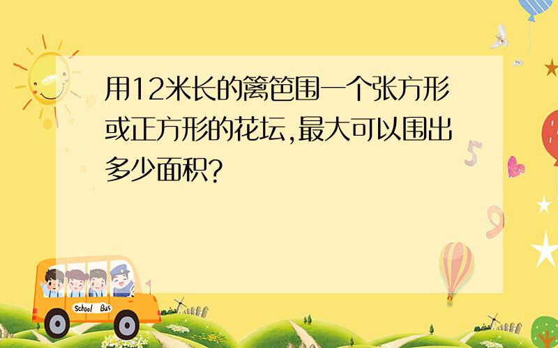 用12米长的篱笆围一个张方形或正方形的花坛,最大可以围出多少面积?