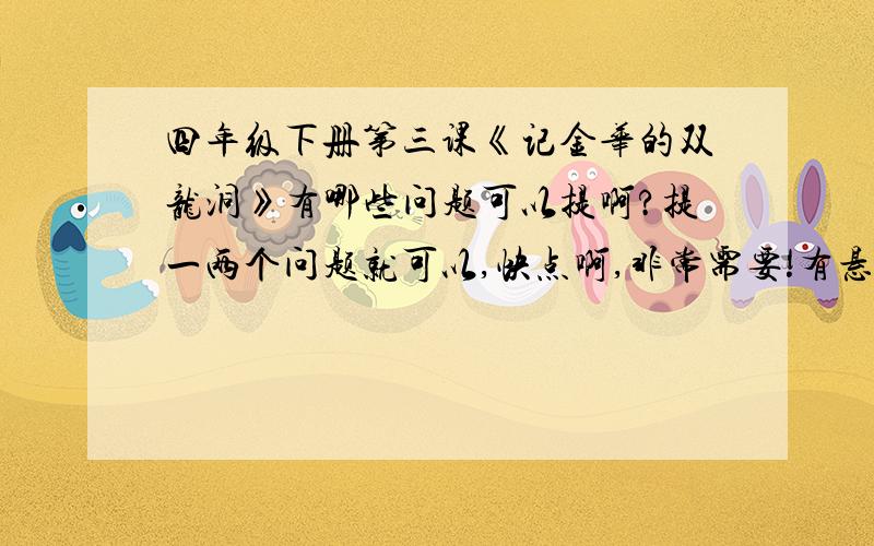 四年级下册第三课《记金华的双龙洞》有哪些问题可以提啊?提一两个问题就可以,快点啊,非常需要!有悬赏的!