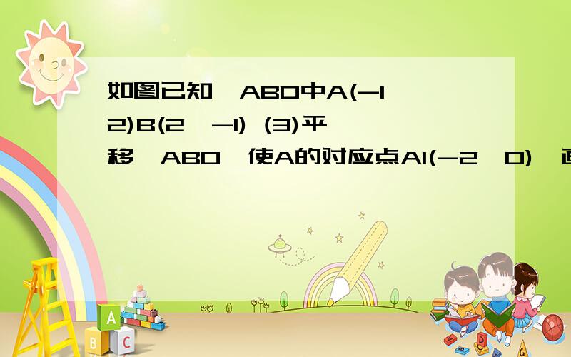 如图已知△ABO中A(-1,2)B(2,-1) (3)平移△ABO,使A的对应点A1(-2,0),画出平移后的图形并求△ABO平移扫过的面积