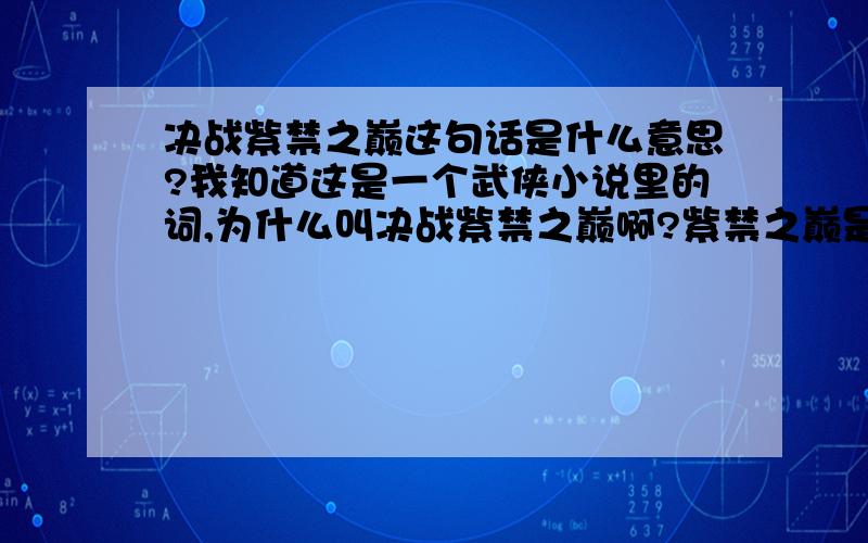 决战紫禁之巅这句话是什么意思?我知道这是一个武侠小说里的词,为什么叫决战紫禁之巅啊?紫禁之巅是什么地方?是一个很神圣很牛X的地方吗?为什么要在这决战?