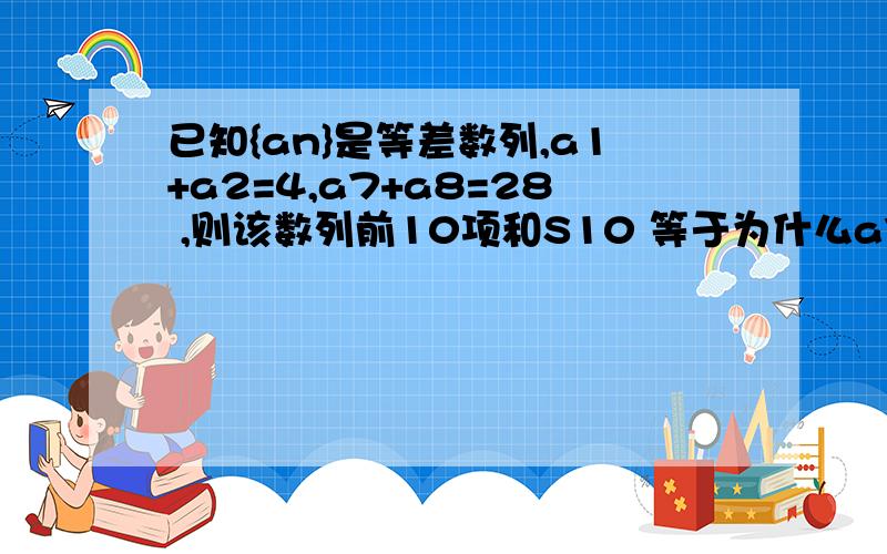 已知{an}是等差数列,a1+a2=4,a7+a8=28 ,则该数列前10项和S10 等于为什么a7+a8=2a1+13d=28啊?