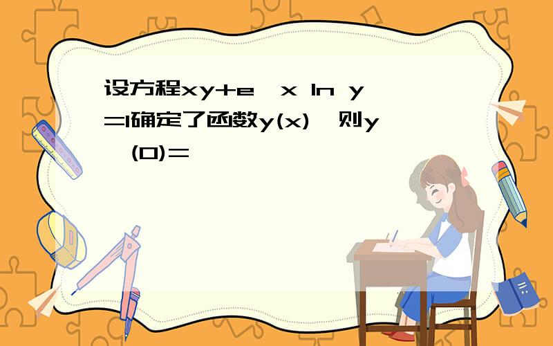 设方程xy+e^x ln y=1确定了函数y(x),则y'(0)=