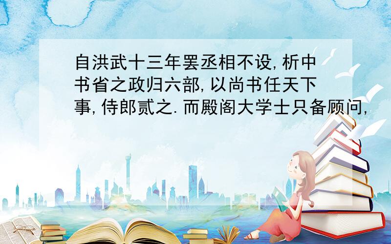 自洪武十三年罢丞相不设,析中书省之政归六部,以尚书任天下事,侍郎贰之.而殿阁大学士只备顾问,