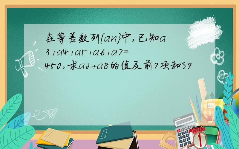 在等差数列{an}中,已知a3+a4+a5+a6+a7=450,求a2+a8的值及前9项和S9