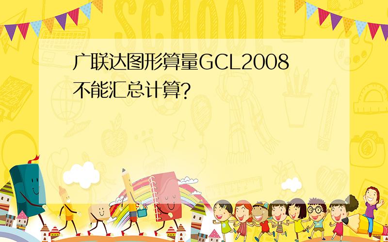 广联达图形算量GCL2008不能汇总计算?