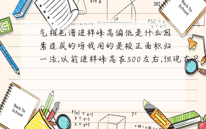 气相色谱进样峰高偏低是什么因素造成的呀我用的是校正面积归一法,以前进样峰高在500左右,但现在只有100左右,面积在100万.现在已检查了进样系统,换了石墨垫和