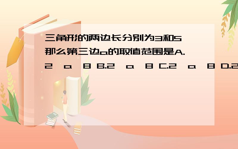 三角形的两边长分别为3和5,那么第三边a的取值范围是A.2≤a＜8 B.2＜a≤8 C.2＜a＜8 D.2≤a≤8