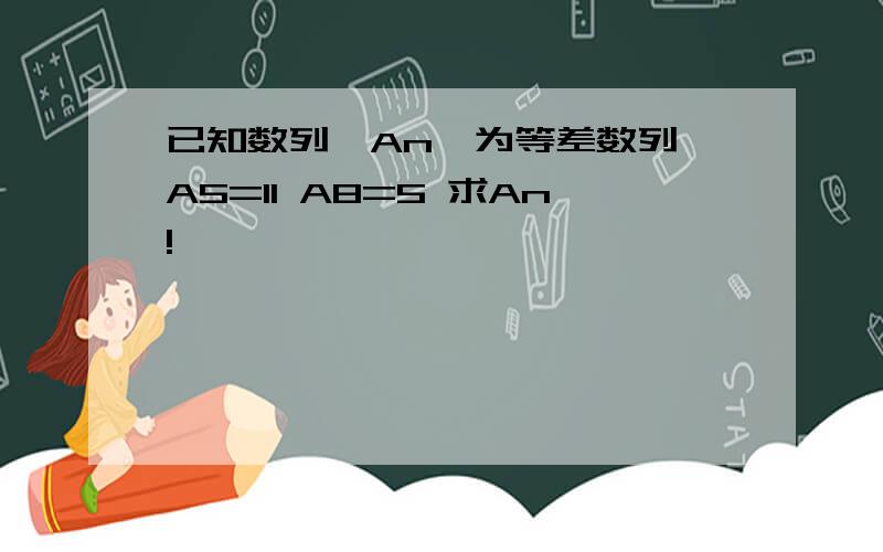 已知数列{An}为等差数列,A5=11 A8=5 求An!