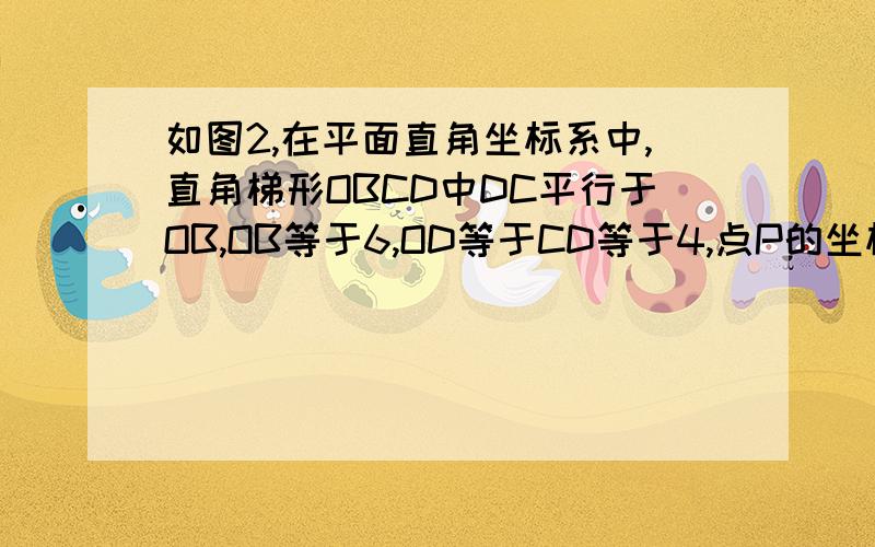 如图2,在平面直角坐标系中,直角梯形OBCD中DC平行于OB,OB等于6,OD等于CD等于4,点P的坐标（2,2）,是否存在经过点P的梯形的面积等分线丨?若存在,求出直线丨的表达式；若不存在,请说明理由.