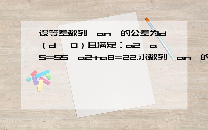 设等差数列{an}的公差为d（d> 0）且满足：a2*a5=55,a2+a8=22.求数列{an}的通项公式（2）若数列{bn}的前n项和为an,数列{bn}和数列{cn}满足；bn=cn/n,求数列{cn}的前n项和sn