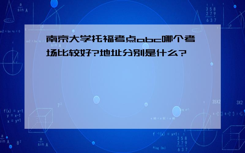 南京大学托福考点abc哪个考场比较好?地址分别是什么?