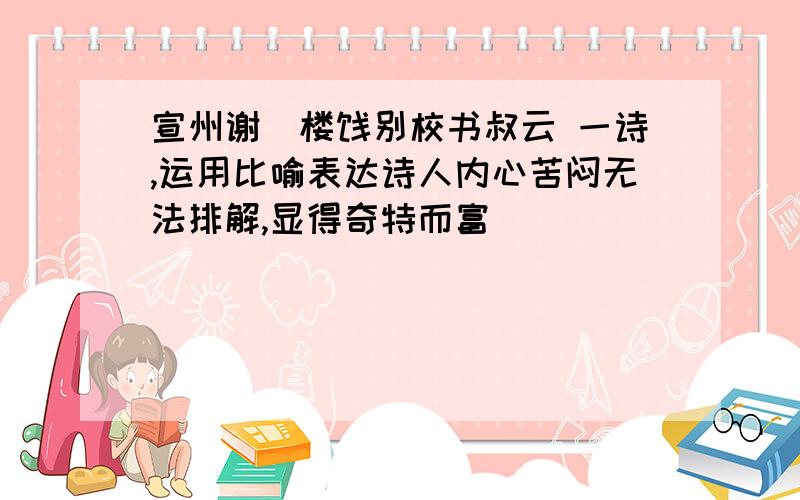 宣州谢脁楼饯别校书叔云 一诗,运用比喻表达诗人内心苦闷无法排解,显得奇特而富