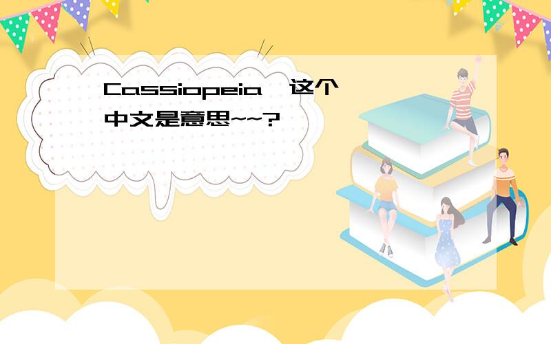 Cassiopeia  这个中文是意思~~?