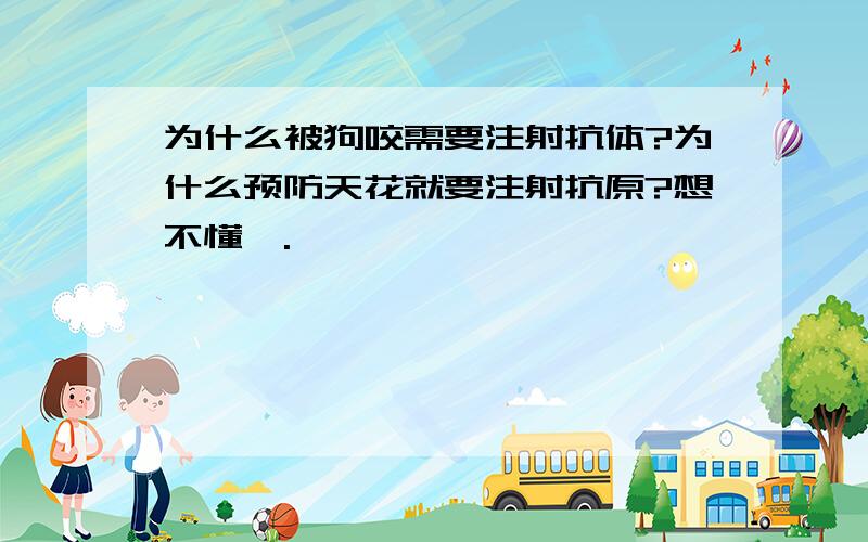 为什么被狗咬需要注射抗体?为什么预防天花就要注射抗原?想不懂咦.