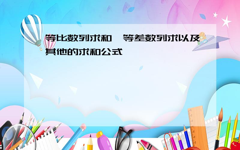 等比数列求和、等差数列求以及其他的求和公式,