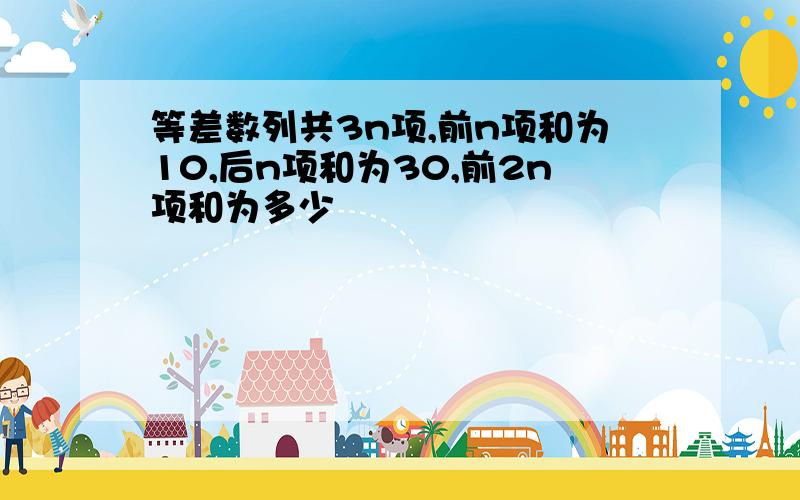 等差数列共3n项,前n项和为10,后n项和为30,前2n项和为多少