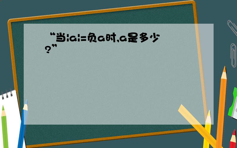 “当|a|=负a时,a是多少?”