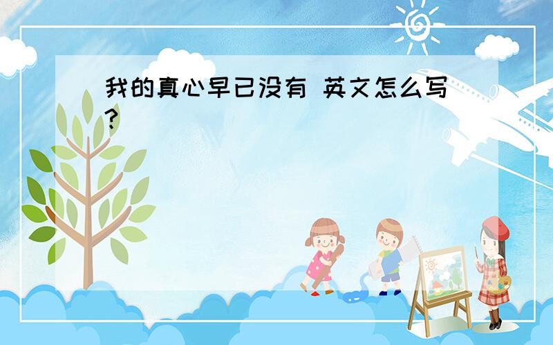 我的真心早已没有 英文怎么写?