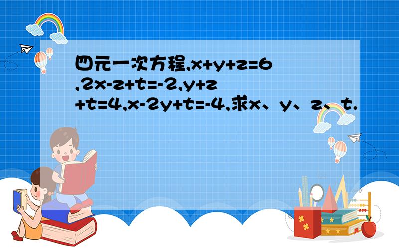 四元一次方程,x+y+z=6,2x-z+t=-2,y+z+t=4,x-2y+t=-4,求x、y、z、t.