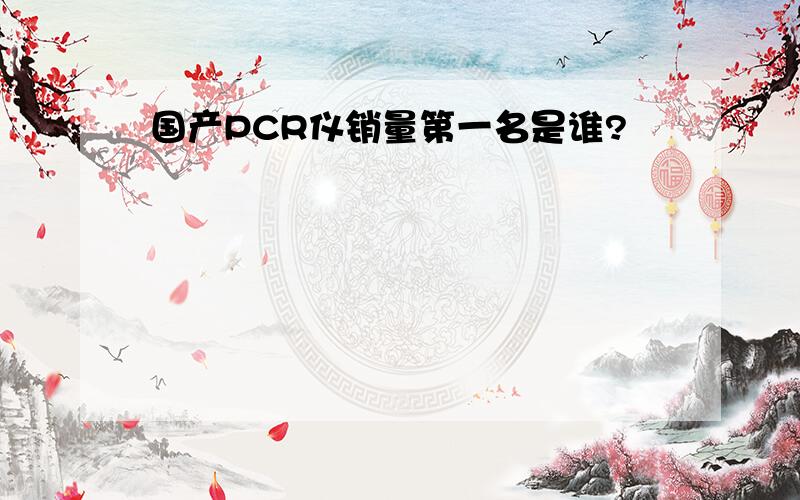 国产PCR仪销量第一名是谁?