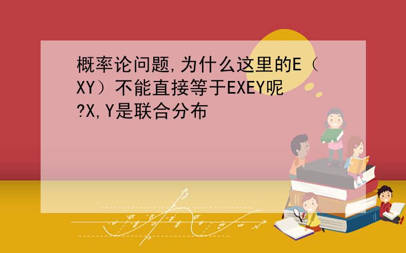 概率论问题,为什么这里的E（XY）不能直接等于EXEY呢?X,Y是联合分布