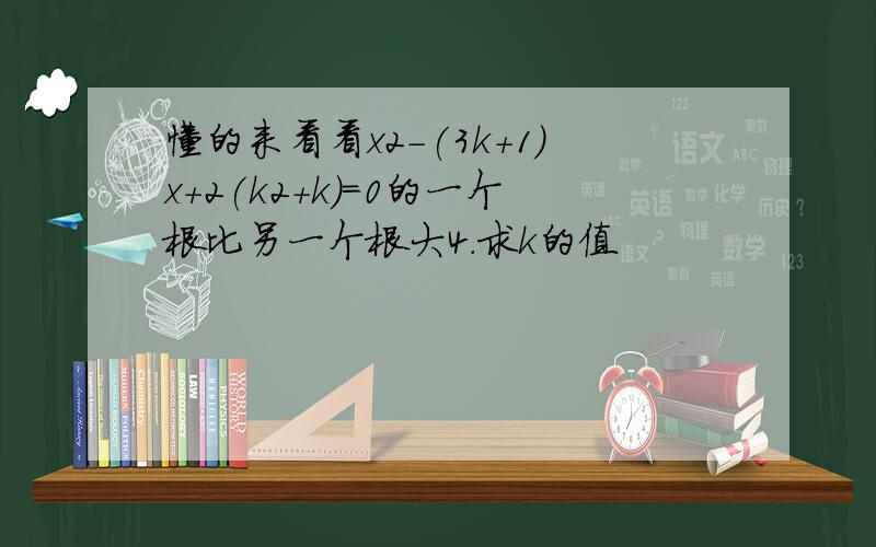 懂的来看看x2-(3k+1)x+2(k2+k)=0的一个根比另一个根大4.求k的值