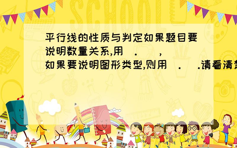 平行线的性质与判定如果题目要说明数量关系,用（.  ）,如果要说明图形类型,则用（. ）.请看清楚问题再回答。