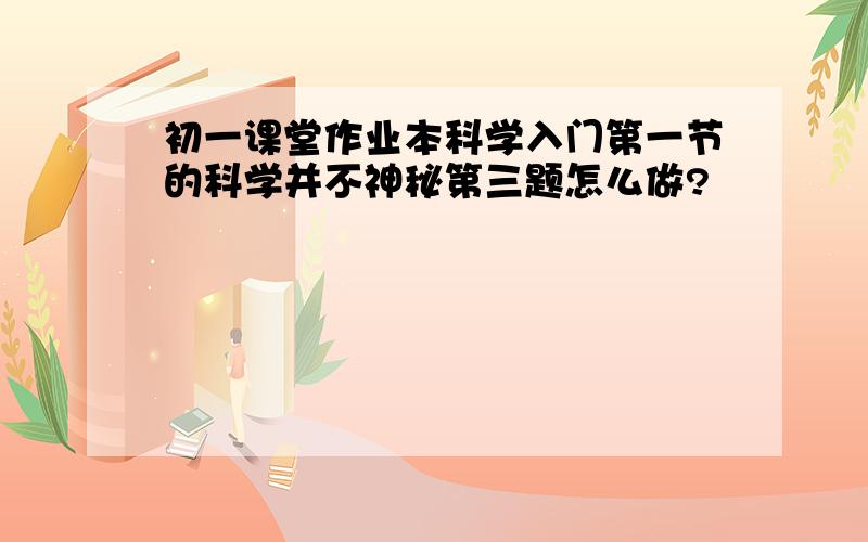 初一课堂作业本科学入门第一节的科学并不神秘第三题怎么做?