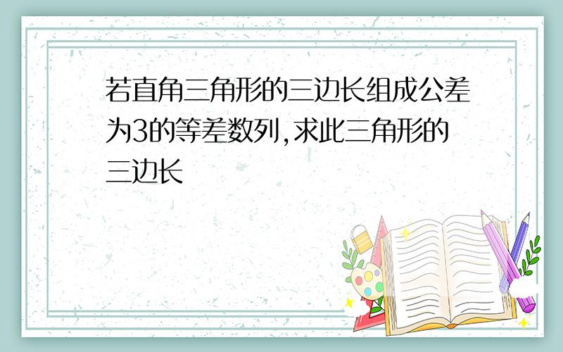 若直角三角形的三边长组成公差为3的等差数列,求此三角形的三边长