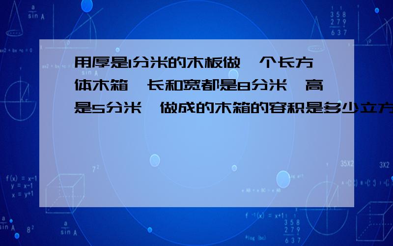 用厚是1分米的木板做一个长方体木箱,长和宽都是8分米,高是5分米,做成的木箱的容积是多少立方分米?（请写出过程）