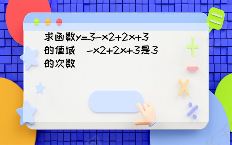 求函数y=3-x2+2x+3的值域(-x2+2x+3是3的次数）