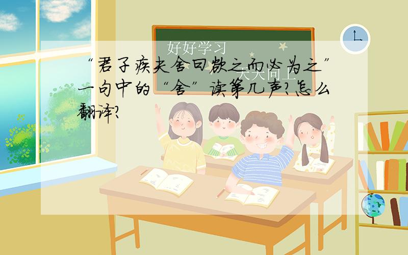 “君子疾夫舍曰欲之而必为之”一句中的“舍”读第几声?怎么翻译?