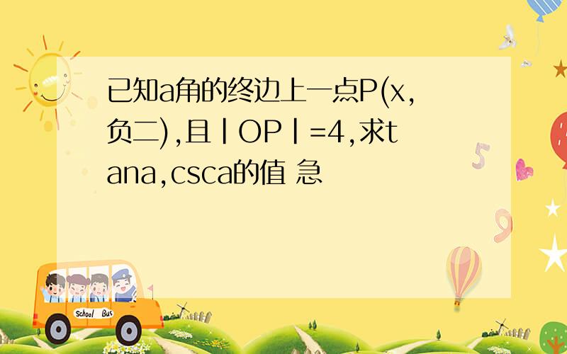 已知a角的终边上一点P(x,负二),且|OP|=4,求tana,csca的值 急