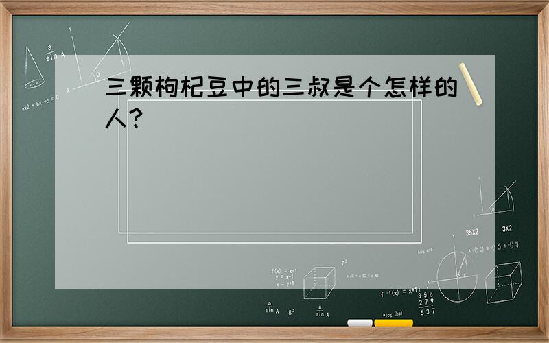 三颗枸杞豆中的三叔是个怎样的人?