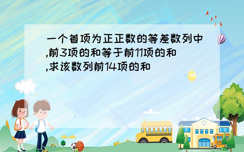 一个首项为正正数的等差数列中,前3项的和等于前11项的和,求该数列前14项的和