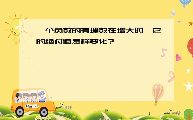 一个负数的有理数在增大时,它的绝对值怎样变化?