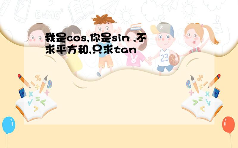 我是cos,你是sin ,不求平方和,只求tan