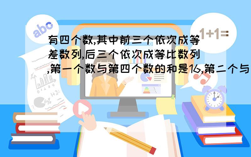 有四个数,其中前三个依次成等差数列,后三个依次成等比数列,第一个数与第四个数的和是16,第二个与第三个数的和是12,求这四个数