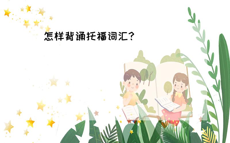 怎样背诵托福词汇?