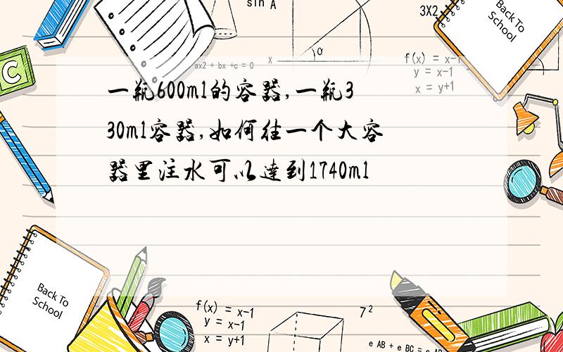 一瓶600ml的容器,一瓶330ml容器,如何往一个大容器里注水可以达到1740ml