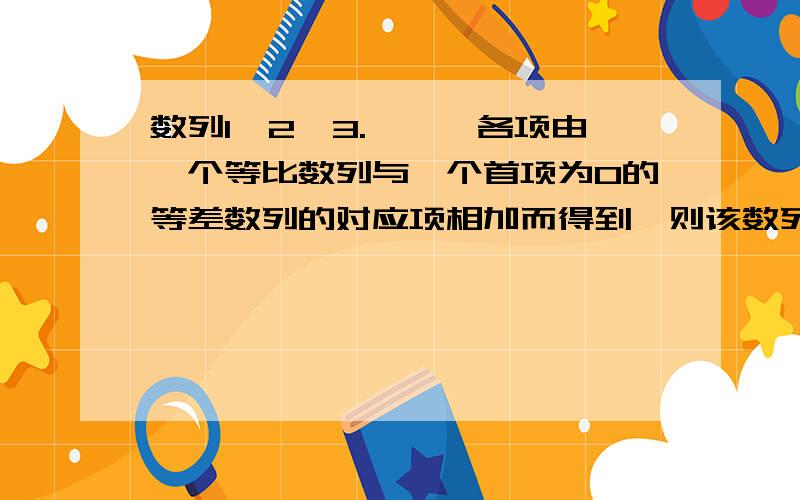 数列1,2,3.……,各项由一个等比数列与一个首项为0的等差数列的对应项相加而得到,则该数列的前10项之和为