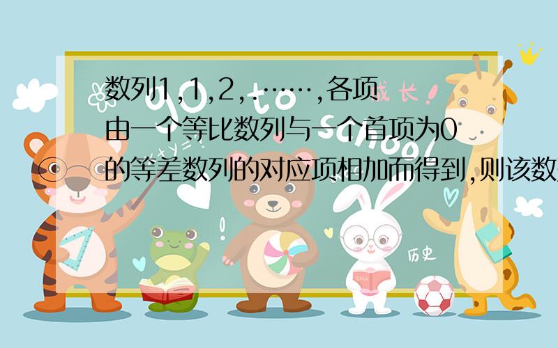 数列1,1,2,.……,各项由一个等比数列与一个首项为0的等差数列的对应项相加而得到,则该数列的前10项之和