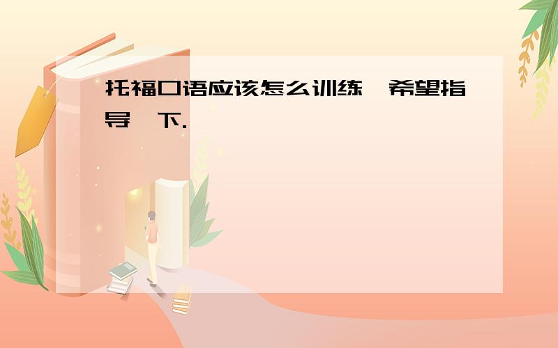 托福口语应该怎么训练,希望指导一下.