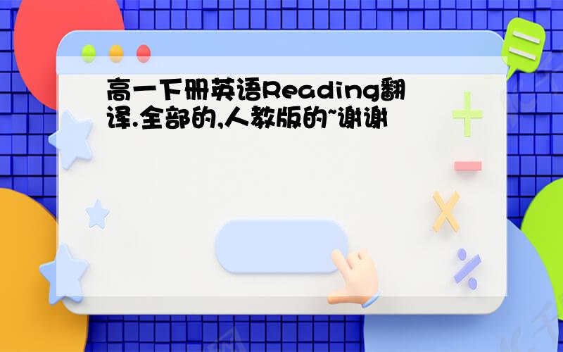 高一下册英语Reading翻译.全部的,人教版的~谢谢