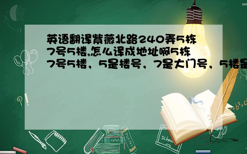 英语翻译紫薇北路240弄5栋7号5楼,怎么译成地址啊5栋7号5楼，5是楼号，7是大门号，5楼是5层，不是说地址的翻译不能直译的么