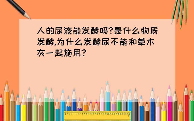 人的尿液能发酵吗?是什么物质发酵,为什么发酵尿不能和草木灰一起施用?