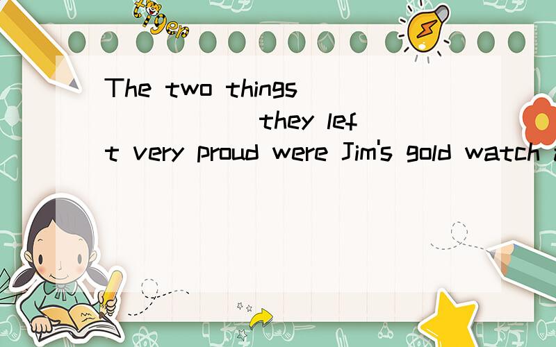 The two things______they left very proud were Jim's gold watch and Della's hairA found B discoveredC in whichD for which