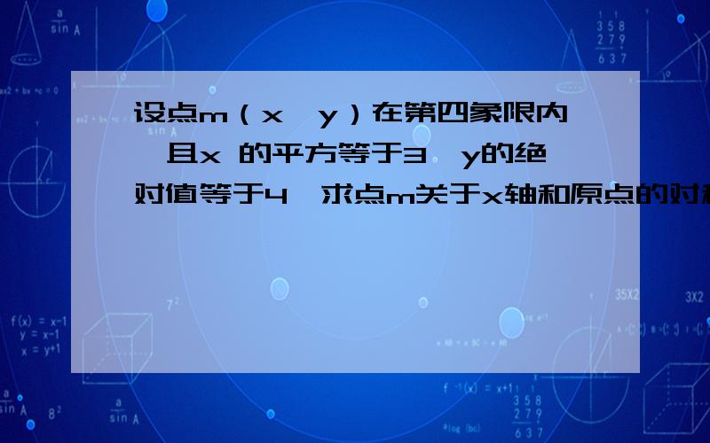 设点m（x,y）在第四象限内,且x 的平方等于3,y的绝对值等于4,求点m关于x轴和原点的对称轴