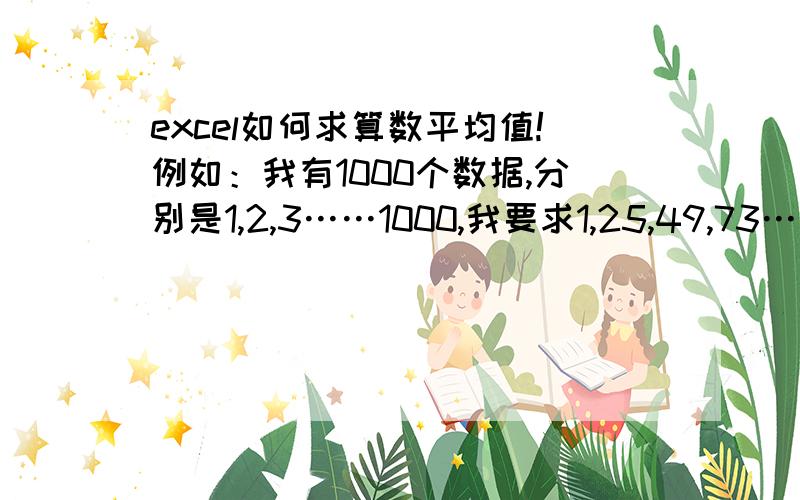 excel如何求算数平均值!例如：我有1000个数据,分别是1,2,3……1000,我要求1,25,49,73……依此类推每24个数据循环的第一个数据的值的平均值,该如何求!