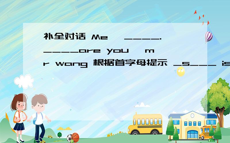 补全对话 Me, ____.____are you, mr wang 根据首字母提示 _s___ is nice to meet me .this is an orange.(把an换成ten)用英语说：“它是一个橘子”It's____ ____ ____ ____.is,in,the,who,picture,this,man 连词成句补全对话john:mu